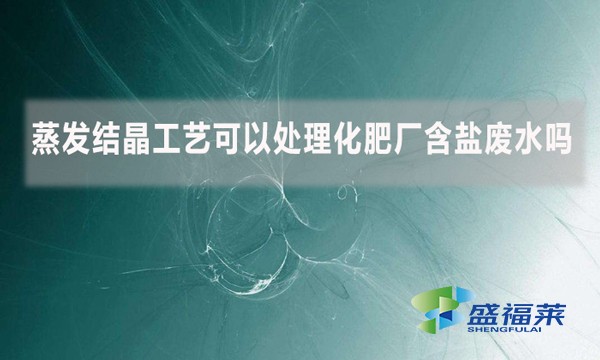 蒸發(fā)結(jié)晶工藝可以處理化肥廠含鹽廢水嗎？