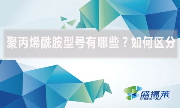 聚丙烯酰胺型號有哪些？如何區(qū)分？