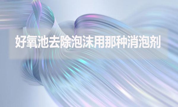 好氧池去除泡沫用那種消泡劑？