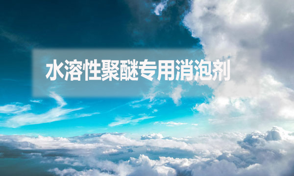 水溶性聚醚專用消泡劑是什么？（水溶性聚醚專用消泡劑簡(jiǎn)介）