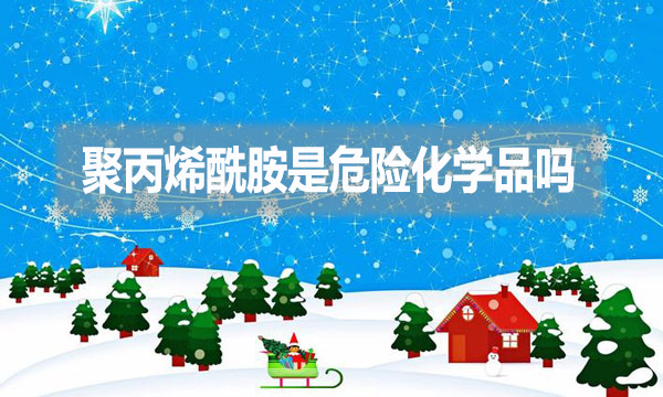 聚丙烯酰胺是危險化學(xué)品嗎？為什么？