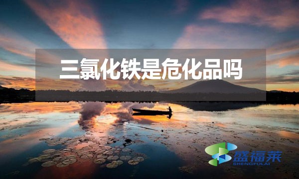 三氯化鐵是危化品嗎？為什么？