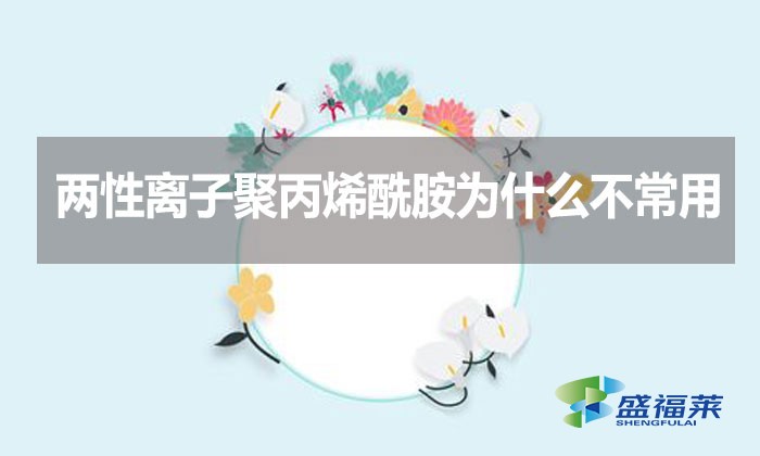 兩性離子聚丙烯酰胺為什么不常用？