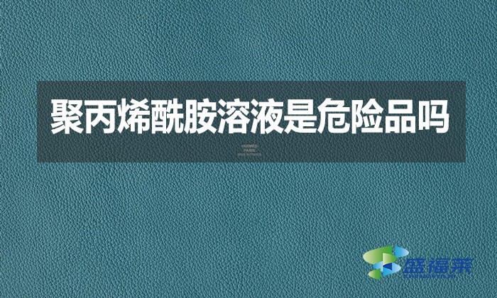 聚丙烯酰胺溶液是危險(xiǎn)品嗎？